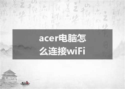 acer电脑怎么连接wiFi