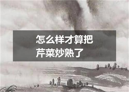 怎么样才算把芹菜炒熟了