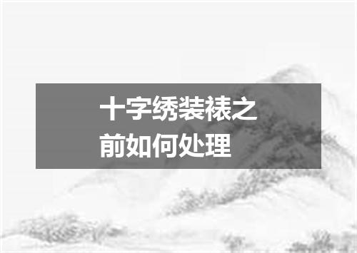 十字绣装裱之前如何处理