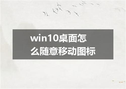 win10桌面怎么随意移动图标