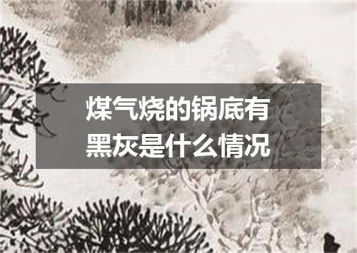 煤气烧的锅底有黑灰是什么情况