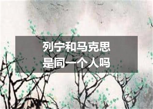 列宁和马克思是同一个人吗