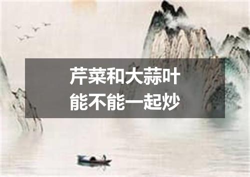 芹菜和大蒜叶能不能一起炒