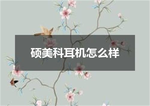 硕美科耳机怎么样