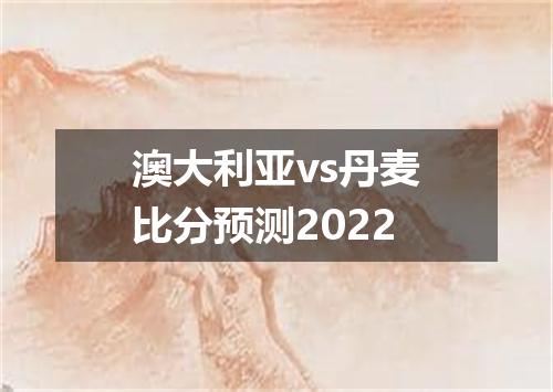 澳大利亚vs丹麦比分预测2022