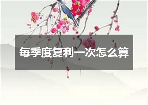 每季度复利一次怎么算