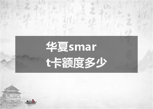 华夏smart卡额度多少