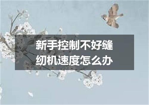 新手控制不好缝纫机速度怎么办