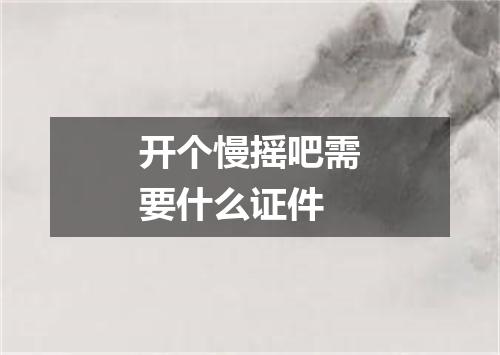 开个慢摇吧需要什么证件