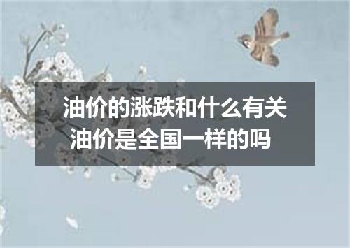 油价的涨跌和什么有关 油价是全国一样的吗