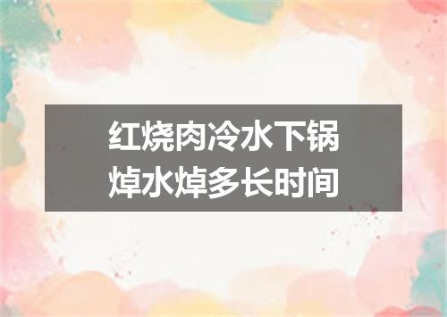 红烧肉冷水下锅焯水焯多长时间