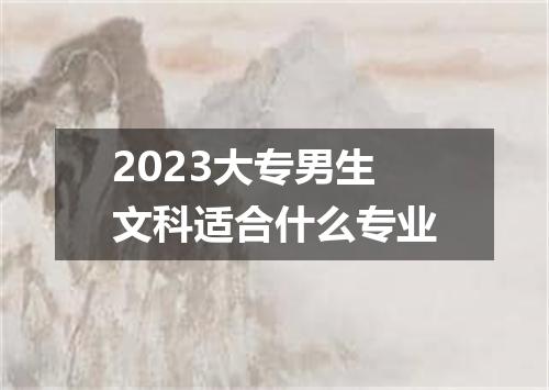 2023大专男生文科适合什么专业