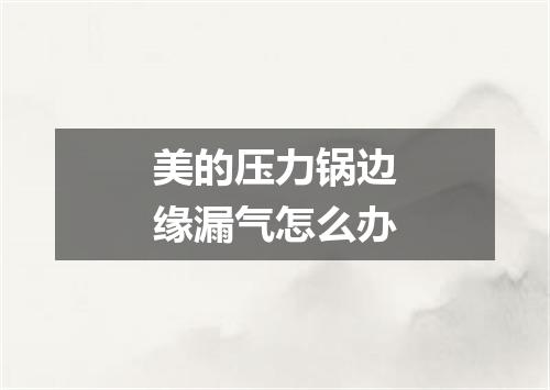 美的压力锅边缘漏气怎么办