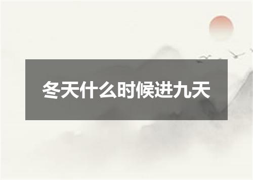 冬天什么时候进九天