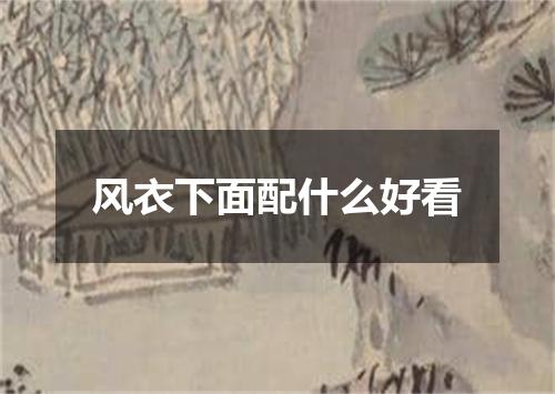 风衣下面配什么好看