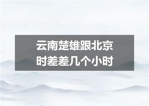 云南楚雄跟北京时差差几个小时