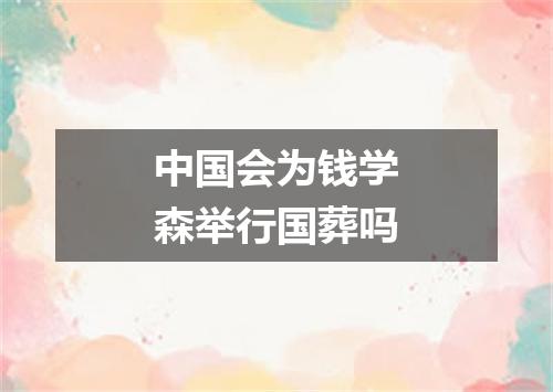 中国会为钱学森举行国葬吗