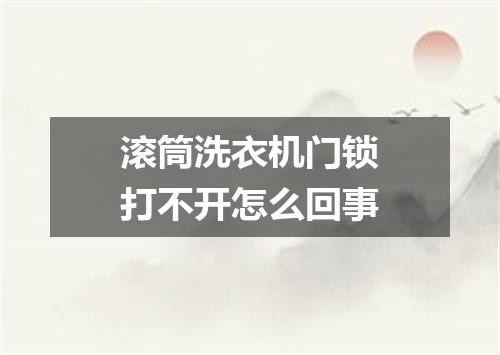 滚筒洗衣机门锁打不开怎么回事