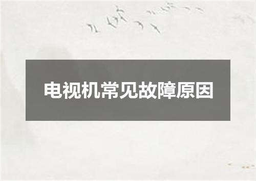 电视机常见故障原因