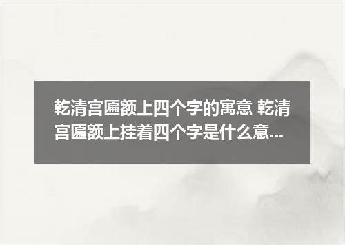 乾清宫匾额上四个字的寓意 乾清宫匾额上挂着四个字是什么意思