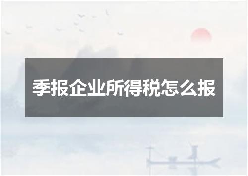 季报企业所得税怎么报