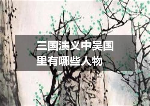 三国演义中吴国里有哪些人物