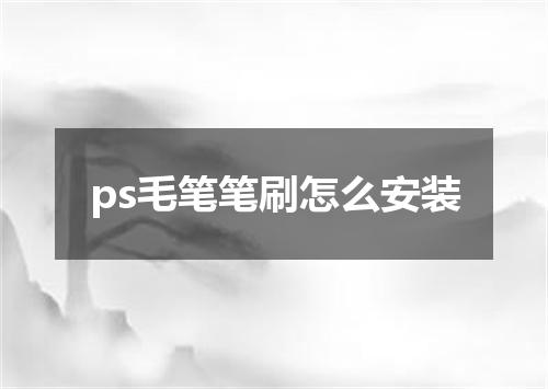 ps毛笔笔刷怎么安装