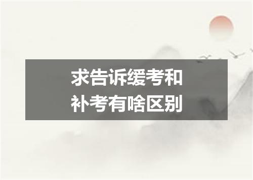 求告诉缓考和补考有啥区别