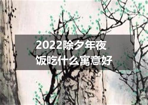 2022除夕年夜饭吃什么寓意好