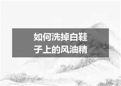 如何洗掉白鞋子上的风油精