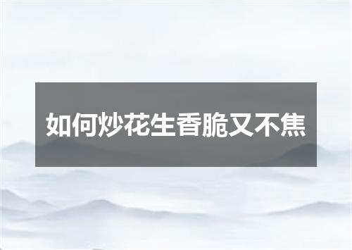 如何炒花生香脆又不焦
