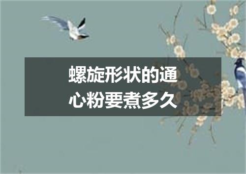 螺旋形状的通心粉要煮多久