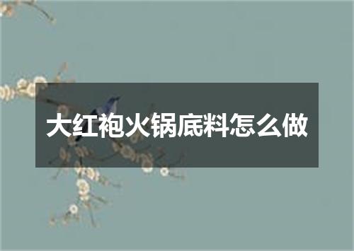 大红袍火锅底料怎么做