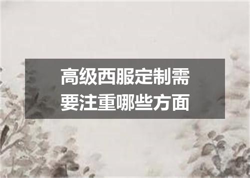 高级西服定制需要注重哪些方面