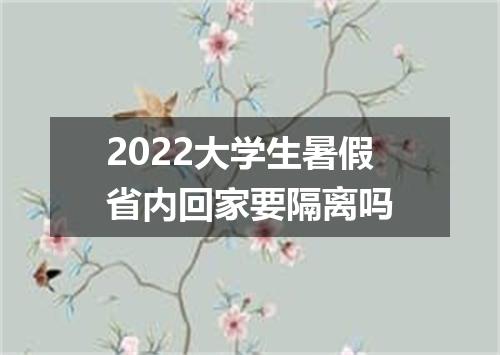 2022大学生暑假省内回家要隔离吗