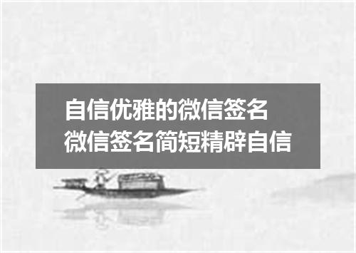 自信优雅的微信签名 微信签名简短精辟自信