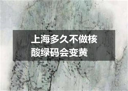 上海多久不做核酸绿码会变黄