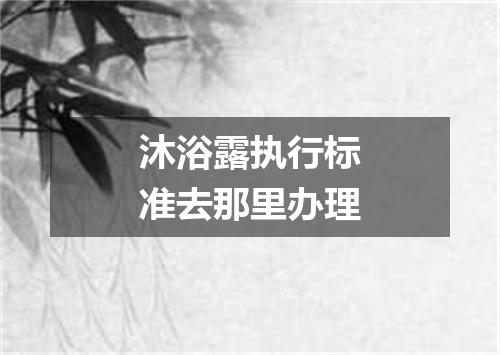 沐浴露执行标准去那里办理