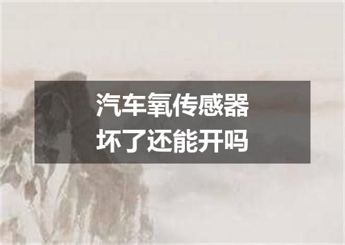 汽车氧传感器坏了还能开吗