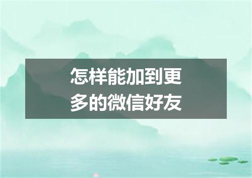 怎样能加到更多的微信好友