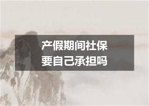 产假期间社保要自己承担吗
