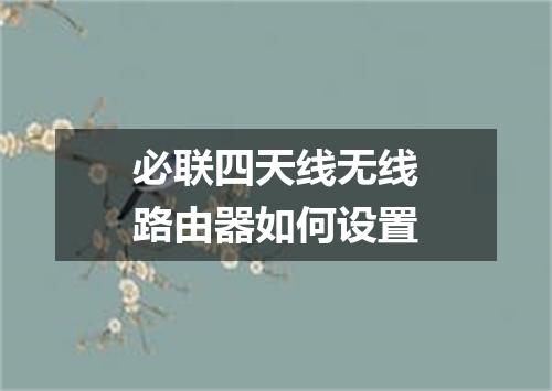 必联四天线无线路由器如何设置