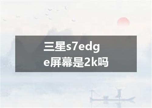 三星s7edge屏幕是2k吗