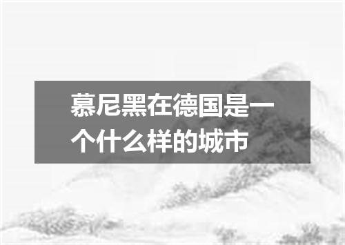 慕尼黑在德国是一个什么样的城市