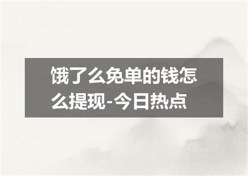 饿了么免单的钱怎么提现-今日热点
