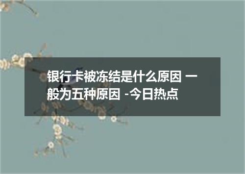 银行卡被冻结是什么原因 一般为五种原因 -今日热点