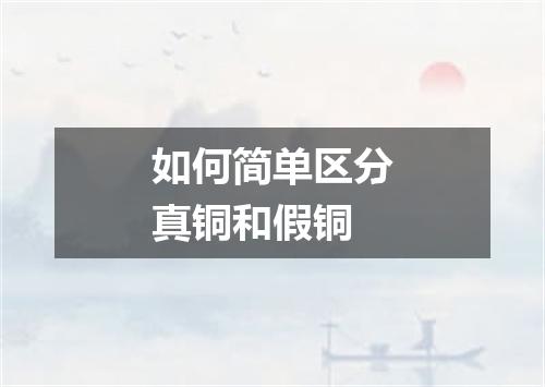 如何简单区分真铜和假铜