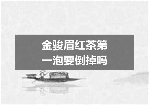 金骏眉红茶第一泡要倒掉吗