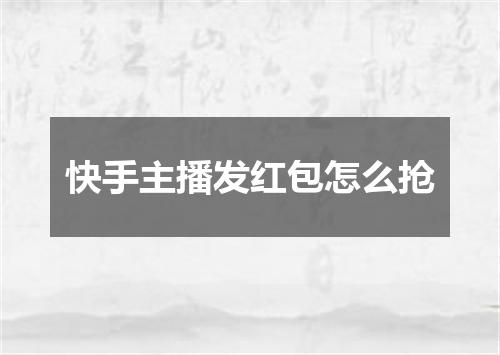 快手主播发红包怎么抢