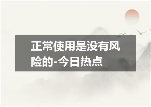 正常使用是没有风险的-今日热点